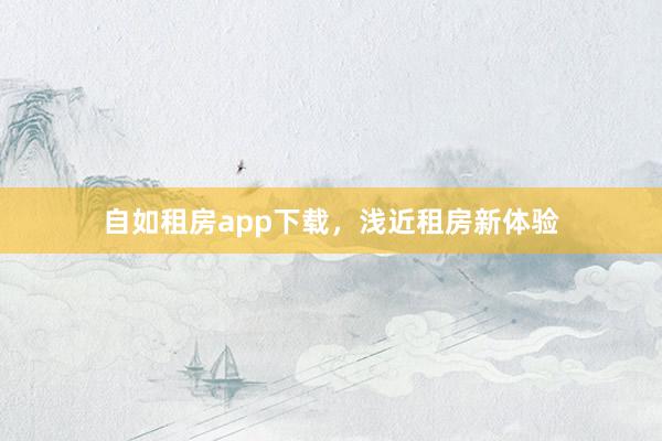 自如租房app下载，浅近租房新体验